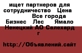 ищет партнеров для сотрудничество › Цена ­ 34 200 - Все города Бизнес » Лес   . Ямало-Ненецкий АО,Салехард г.